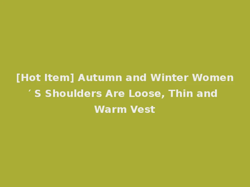 [Hot Item] Autumn and Winter Women′ S Shoulders Are Loose, Thin and Warm Vest