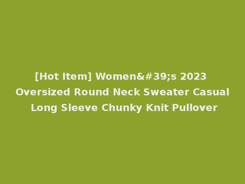 [Hot Item] Women's 2023 Oversized Round Neck Sweater Casual Long Sleeve Chunky Knit Pullover