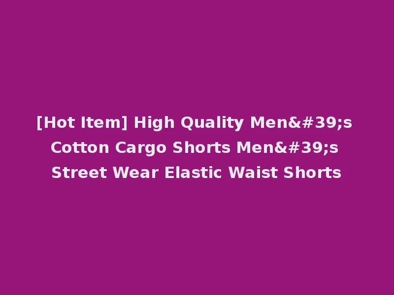 [Hot Item] High Quality Men's Cotton Cargo Shorts Men's Street Wear Elastic Waist Shorts