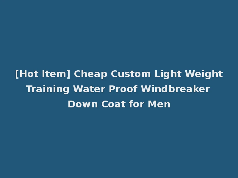 [Hot Item] Cheap Custom Light Weight Training Water Proof Windbreaker Down Coat for Men