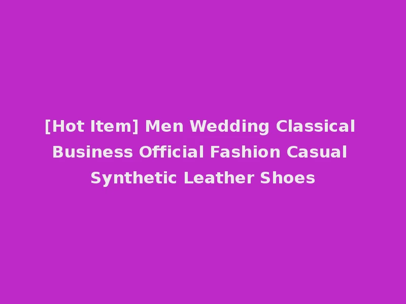 [Hot Item] Men Wedding Classical Business Official Fashion Casual Synthetic Leather Shoes