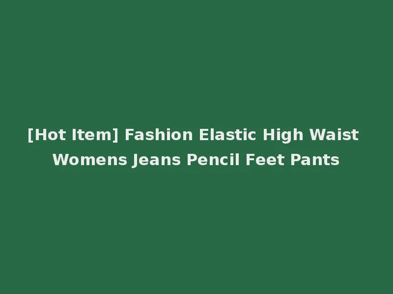 [Hot Item] Fashion Elastic High Waist Womens Jeans Pencil Feet Pants
