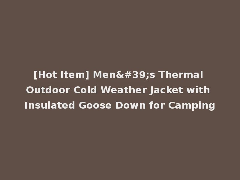 [Hot Item] Men's Thermal Outdoor Cold Weather Jacket with Insulated Goose Down for Camping