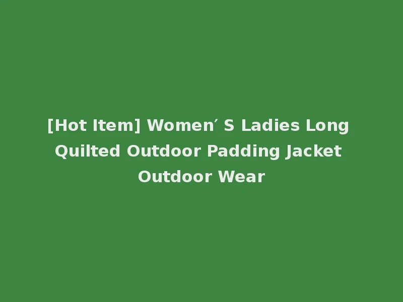 [Hot Item] Women′ S Ladies Long Quilted Outdoor Padding Jacket Outdoor Wear