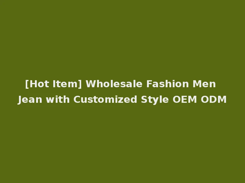 [Hot Item] Wholesale Fashion Men Jean with Customized Style OEM ODM