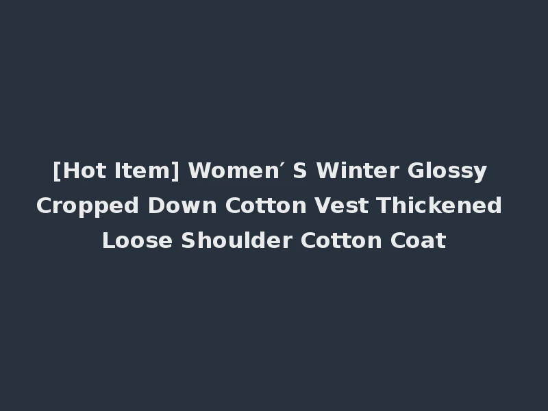 [Hot Item] Women′ S Winter Glossy Cropped Down Cotton Vest Thickened Loose Shoulder Cotton Coat