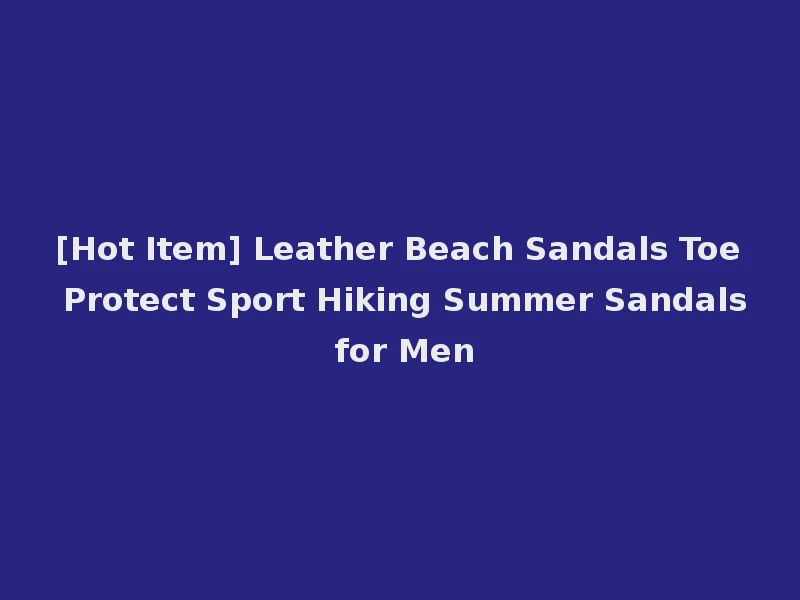 [Hot Item] Leather Beach Sandals Toe Protect Sport Hiking Summer Sandals for Men