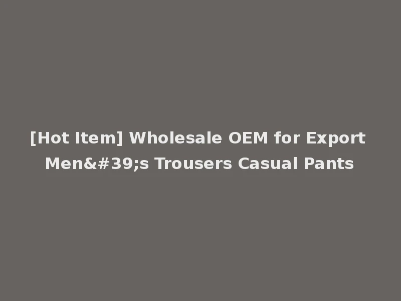 [Hot Item] Wholesale OEM for Export Men's Trousers Casual Pants