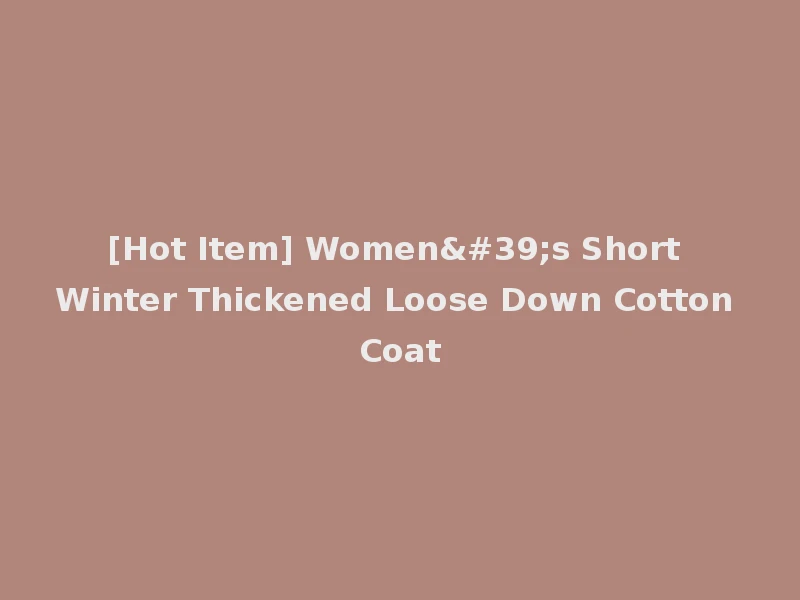 [Hot Item] Women's Short Winter Thickened Loose Down Cotton Coat