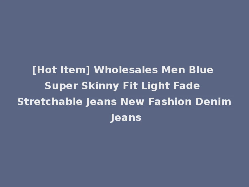 [Hot Item] Wholesales Men Blue Super Skinny Fit Light Fade Stretchable Jeans New Fashion Denim Jeans