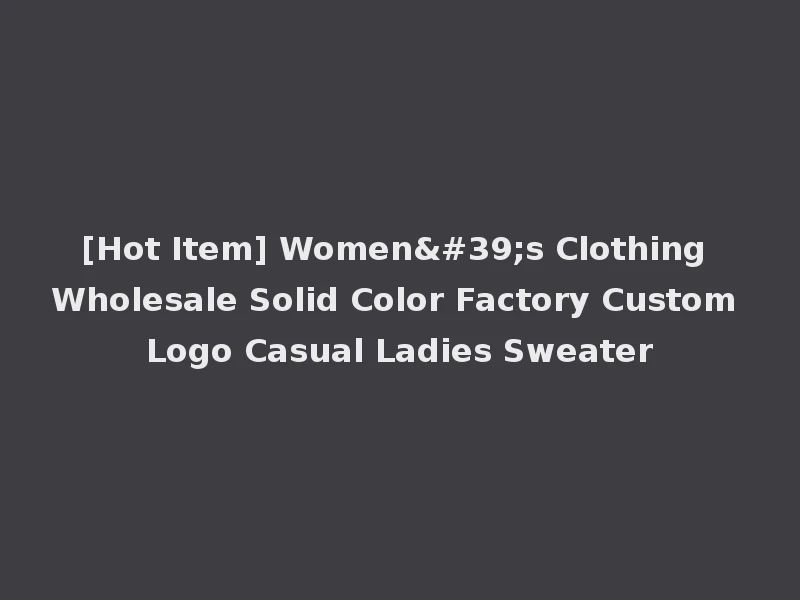 [Hot Item] Women's Clothing Wholesale Solid Color Factory Custom Logo Casual Ladies Sweater