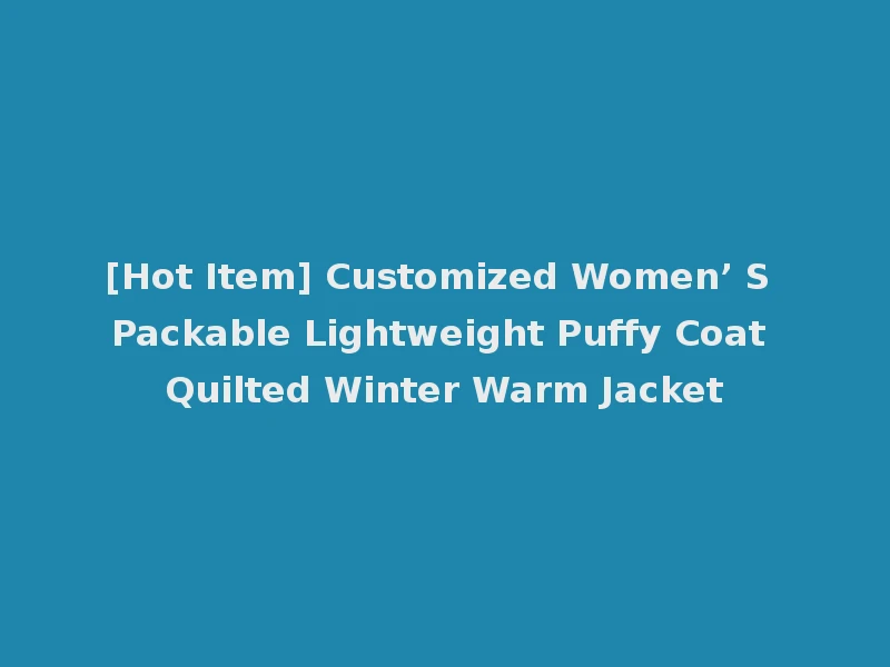 [Hot Item] Customized Women’ S Packable Lightweight Puffy Coat Quilted Winter Warm Jacket