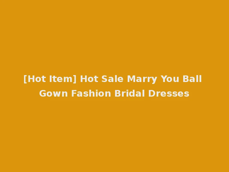 [Hot Item] Hot Sale Marry You Ball Gown Fashion Bridal Dresses