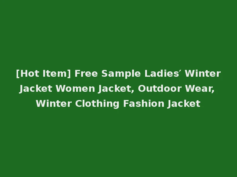 [Hot Item] Free Sample Ladies′ Winter Jacket Women Jacket, Outdoor Wear, Winter Clothing Fashion Jacket