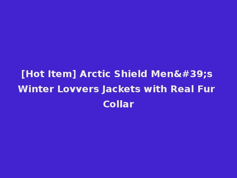 [Hot Item] Arctic Shield Men's Winter Lovvers Jackets with Real Fur Collar
