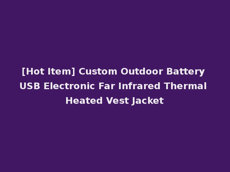 [Hot Item] Custom Outdoor Battery USB Electronic Far Infrared Thermal Heated Vest Jacket