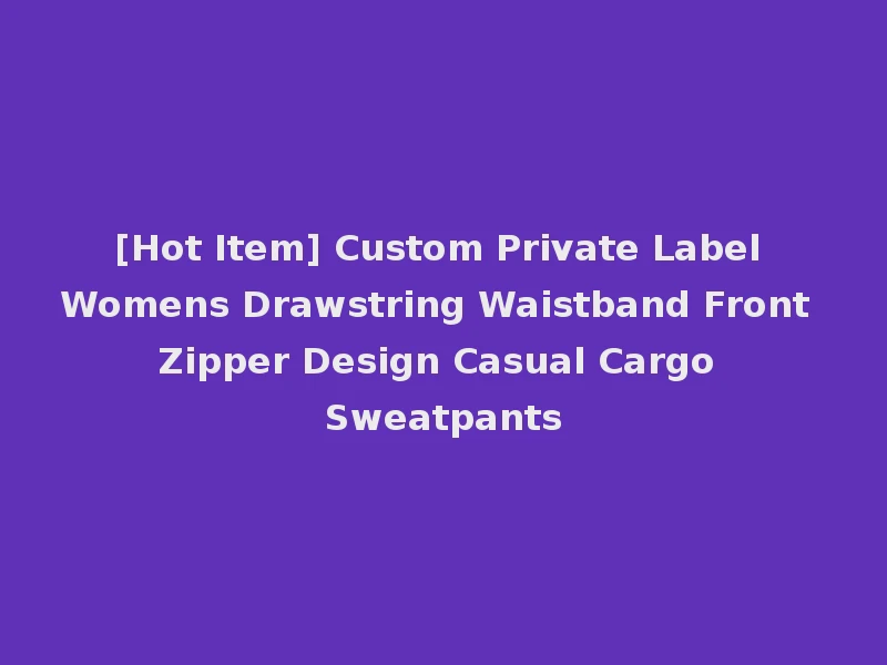 [Hot Item] Custom Private Label Womens Drawstring Waistband Front Zipper Design Casual Cargo Sweatpants