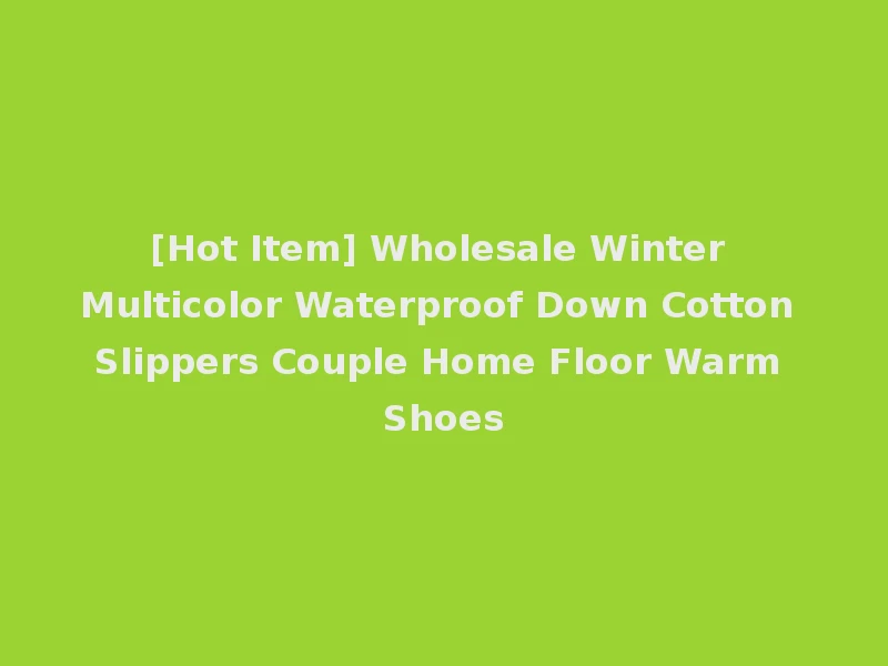 [Hot Item] Wholesale Winter Multicolor Waterproof Down Cotton Slippers Couple Home Floor Warm Shoes
