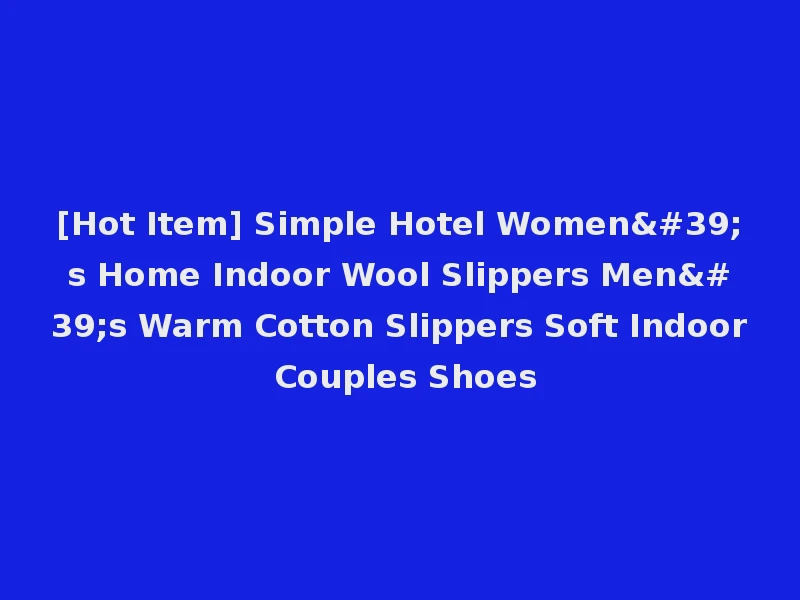 [Hot Item] Simple Hotel Women's Home Indoor Wool Slippers Men's Warm Cotton Slippers Soft Indoor Couples Shoes