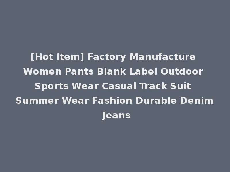 [Hot Item] Factory Manufacture Women Pants Blank Label Outdoor Sports Wear Casual Track Suit Summer Wear Fashion Durable Denim Jeans