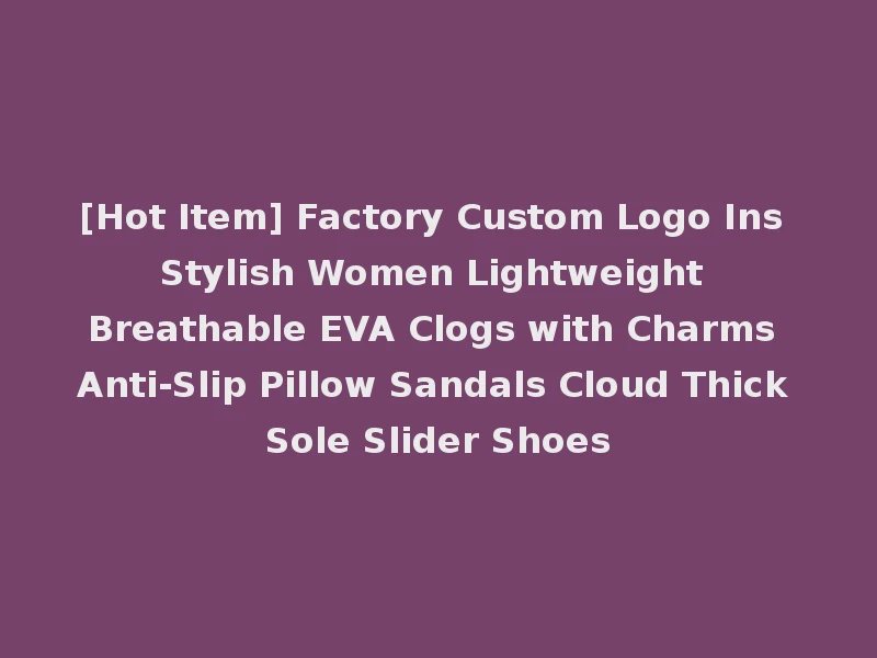 [Hot Item] Factory Custom Logo Ins Stylish Women Lightweight Breathable EVA Clogs with Charms Anti-Slip Pillow Sandals Cloud Thick Sole Slider Shoes