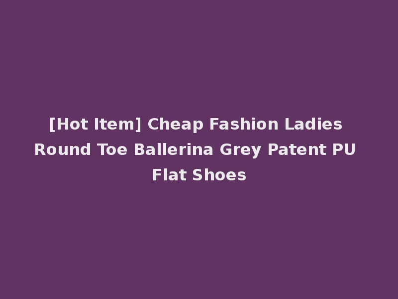 [Hot Item] Cheap Fashion Ladies Round Toe Ballerina Grey Patent PU Flat Shoes