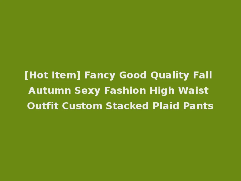 [Hot Item] Fancy Good Quality Fall Autumn Sexy Fashion High Waist Outfit Custom Stacked Plaid Pants