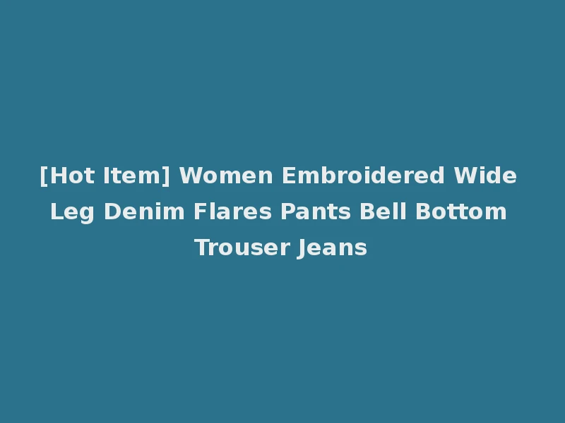 [Hot Item] Women Embroidered Wide Leg Denim Flares Pants Bell Bottom Trouser Jeans