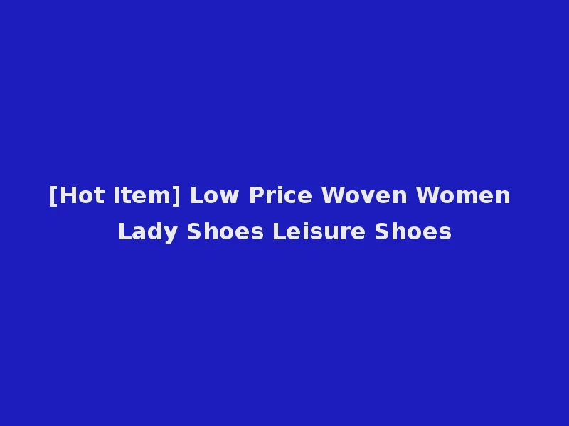 [Hot Item] Low Price Woven Women Lady Shoes Leisure Shoes