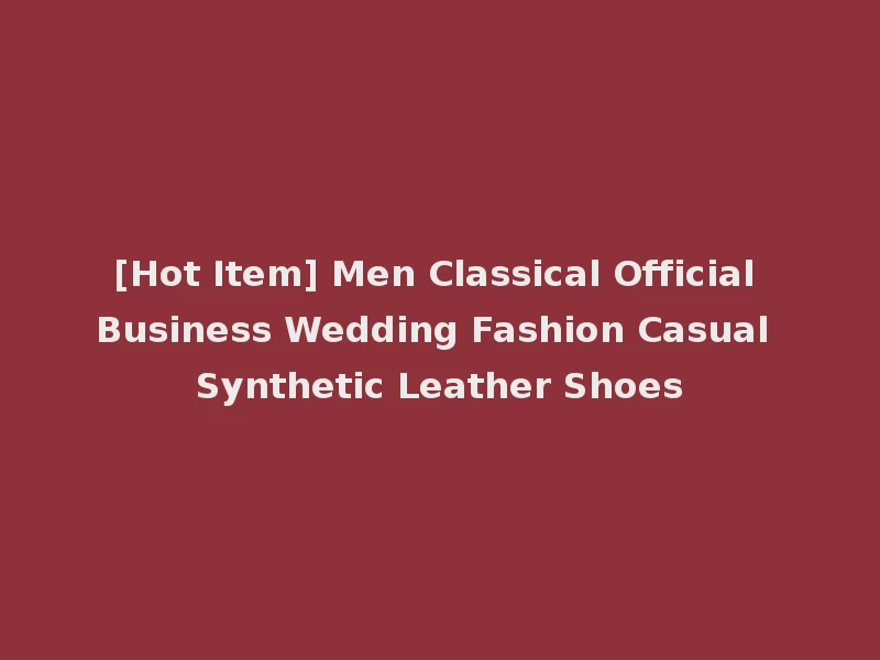 [Hot Item] Men Classical Official Business Wedding Fashion Casual Synthetic Leather Shoes
