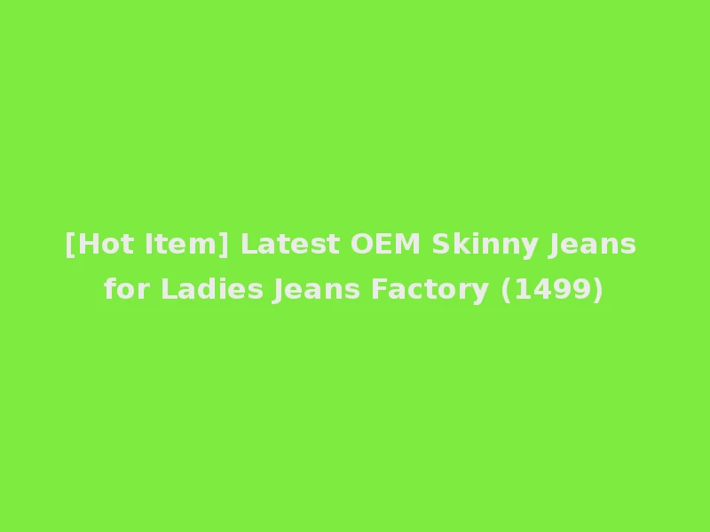[Hot Item] Latest OEM Skinny Jeans for Ladies Jeans Factory (1499)