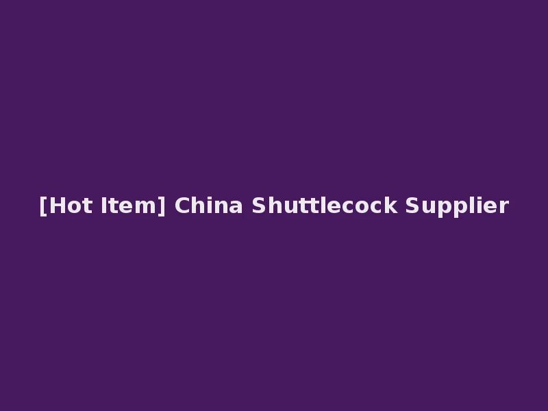 [Hot Item] China Shuttlecock Supplier