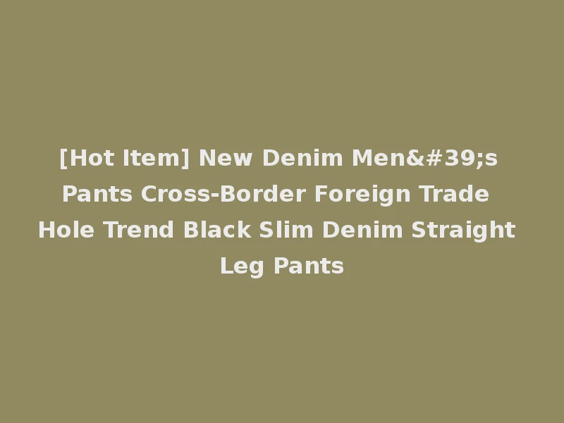 [Hot Item] New Denim Men's Pants Cross-Border Foreign Trade Hole Trend Black Slim Denim Straight Leg Pants