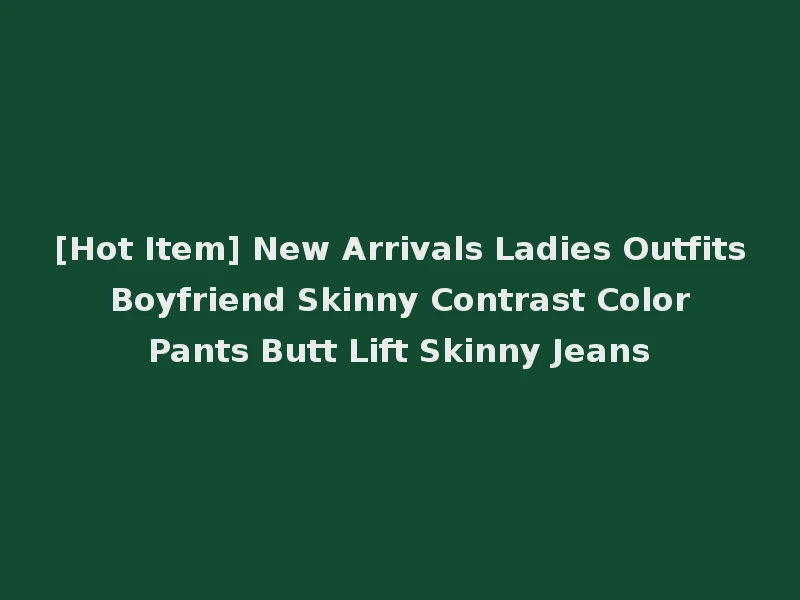 [Hot Item] New Arrivals Ladies Outfits Boyfriend Skinny Contrast Color Pants Butt Lift Skinny Jeans
