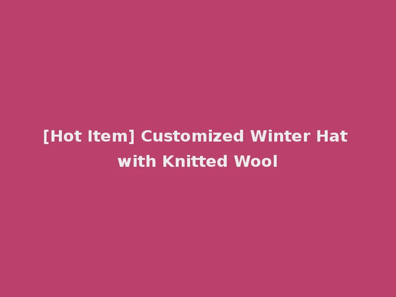 [Hot Item] Customized Winter Hat with Knitted Wool