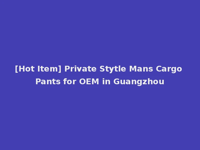 [Hot Item] Private Stytle Mans Cargo Pants for OEM in Guangzhou