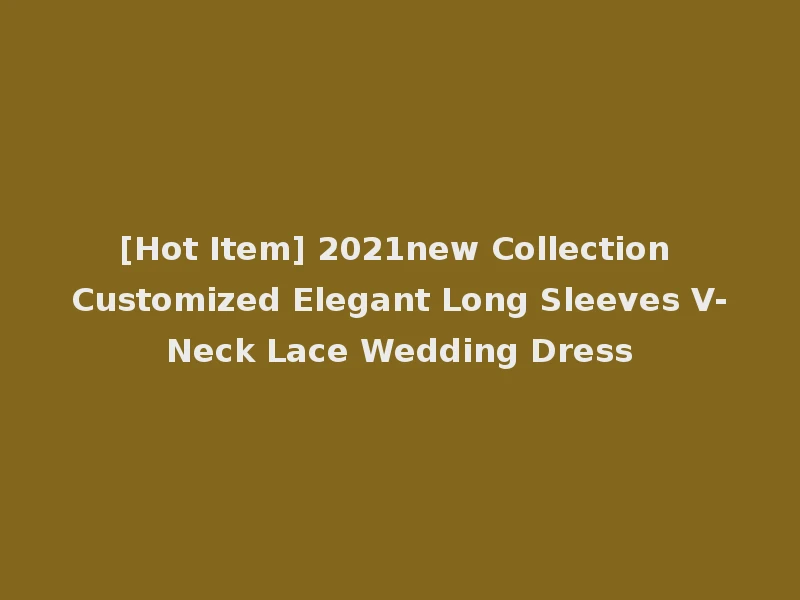 [Hot Item] 2021new Collection Customized Elegant Long Sleeves V-Neck Lace Wedding Dress