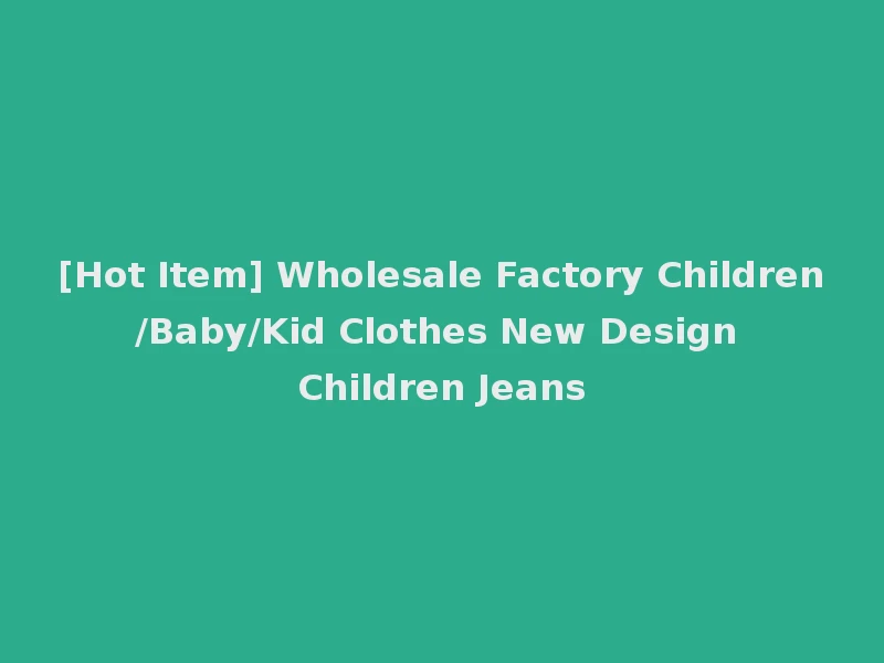 [Hot Item] Wholesale Factory Children/Baby/Kid Clothes New Design Children Jeans