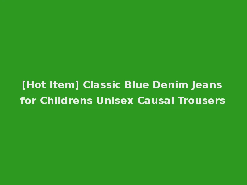 [Hot Item] Classic Blue Denim Jeans for Childrens Unisex Causal Trousers