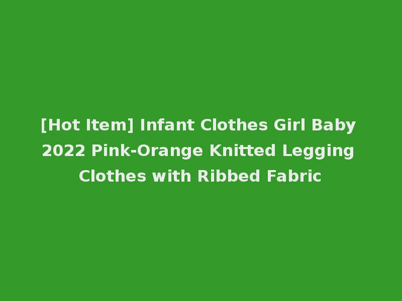 [Hot Item] Infant Clothes Girl Baby 2022 Pink-Orange Knitted Legging Clothes with Ribbed Fabric