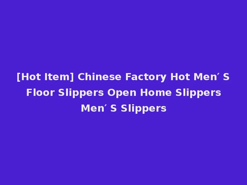 [Hot Item] Chinese Factory Hot Men′ S Floor Slippers Open Home Slippers Men′ S Slippers