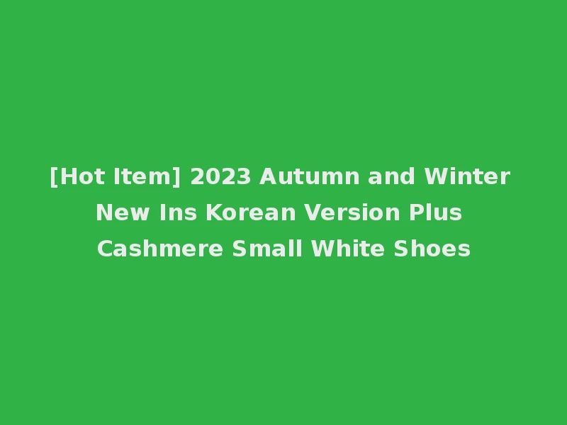 [Hot Item] 2023 Autumn and Winter New Ins Korean Version Plus Cashmere Small White Shoes