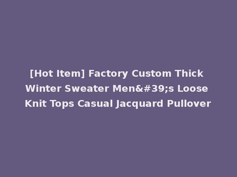[Hot Item] Factory Custom Thick Winter Sweater Men's Loose Knit Tops Casual Jacquard Pullover