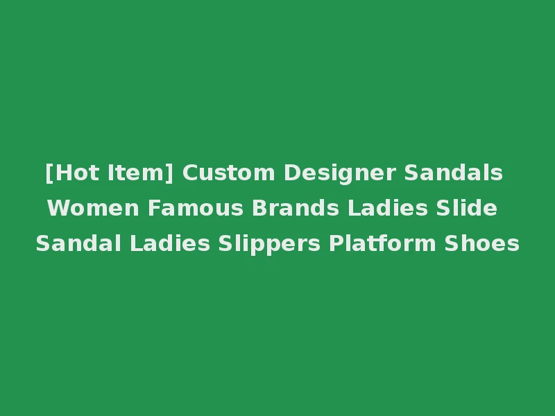 [Hot Item] Custom Designer Sandals Women Famous Brands Ladies Slide Sandal Ladies Slippers Platform Shoes