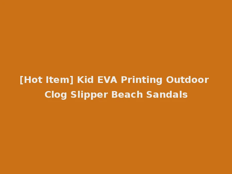 [Hot Item] Kid EVA Printing Outdoor Clog Slipper Beach Sandals