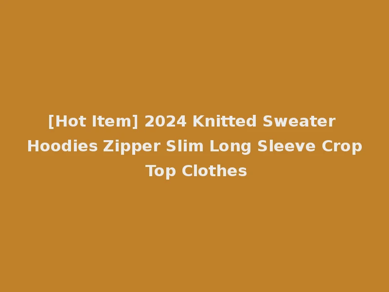 [Hot Item] 2024 Knitted Sweater Hoodies Zipper Slim Long Sleeve Crop Top Clothes