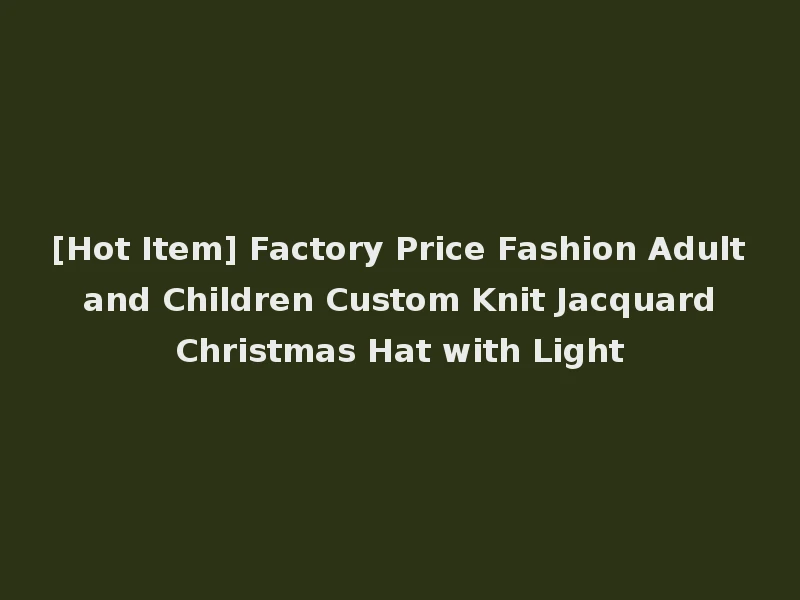 [Hot Item] Factory Price Fashion Adult and Children Custom Knit Jacquard Christmas Hat with Light