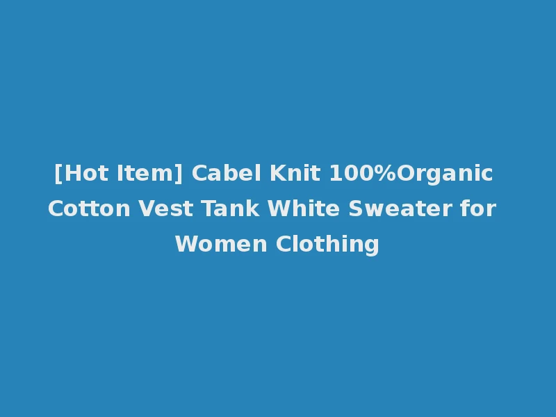 [Hot Item] Cabel Knit 100%Organic Cotton Vest Tank White Sweater for Women Clothing