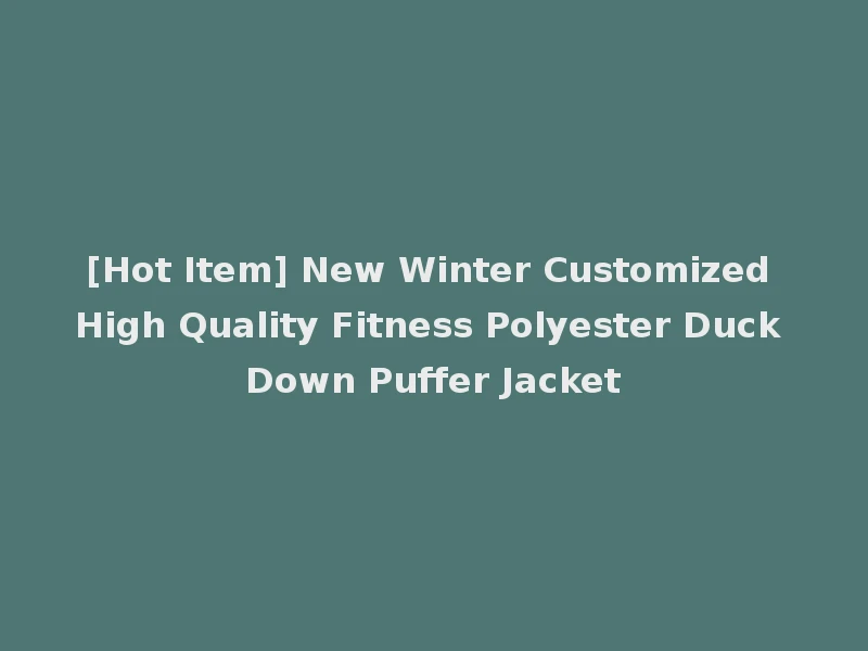 [Hot Item] New Winter Customized High Quality Fitness Polyester Duck Down Puffer Jacket
