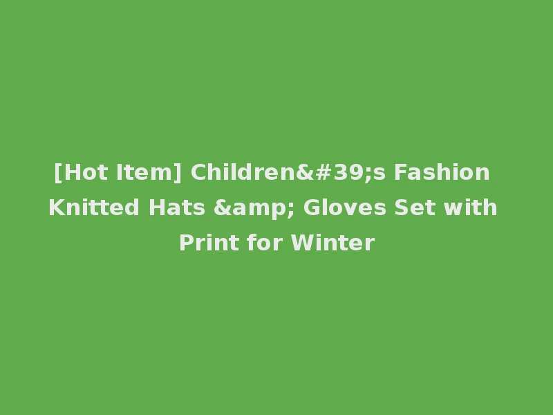 [Hot Item] Children's Fashion Knitted Hats & Gloves Set with Print for Winter